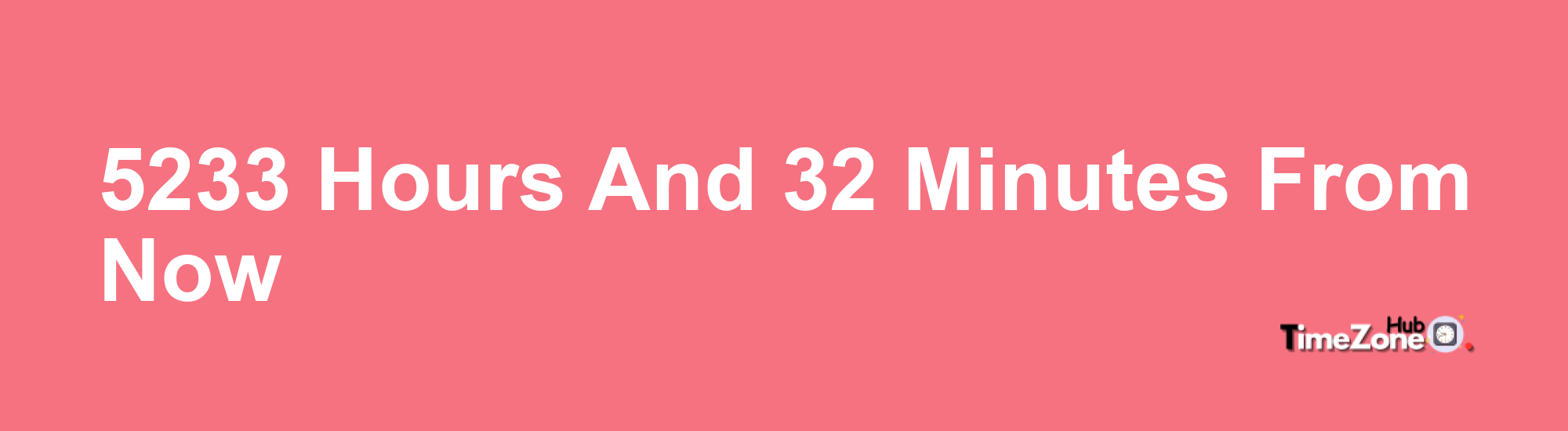 5233 Hours and 32 Minutes From Now